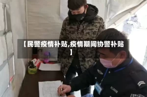 【民警疫情补贴,疫情期间协警补贴】