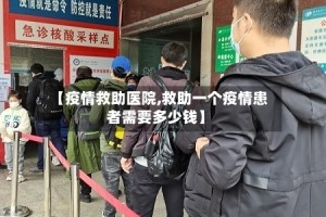 【疫情救助医院,救助一个疫情患者需要多少钱】
