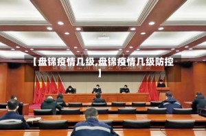 【盘锦疫情几级,盘锦疫情几级防控】