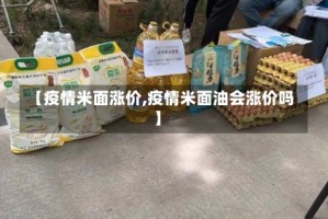 【疫情米面涨价,疫情米面油会涨价吗】