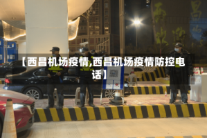 【西昌机场疫情,西昌机场疫情防控电话】