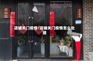店铺关门疫情/店铺关门疫情怎么处理