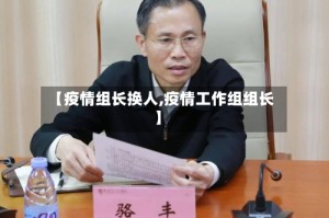 【疫情组长换人,疫情工作组组长】
