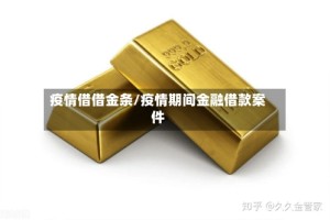 疫情借借金条/疫情期间金融借款案件