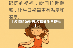 【疫情姐妹生日,疫情间生日说说】