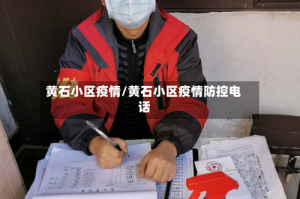 黄石小区疫情/黄石小区疫情防控电话