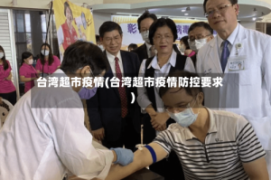 台湾超市疫情(台湾超市疫情防控要求)