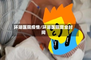 环湖医院疫情/环湖医院营业时间