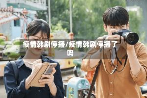 疫情韩剧停播/疫情韩剧停播了吗