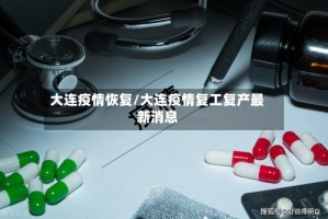 大连疫情恢复/大连疫情复工复产最新消息