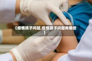 【疫情孩子问题,疫情孩子问题有哪些】