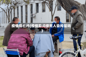 疫情撞栏杆(疫情期间撞死人会拘留吗)