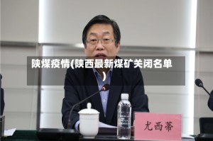 陕煤疫情(陕西最新煤矿关闭名单)