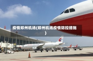疫情郑州机场(郑州机场疫情防控措施)