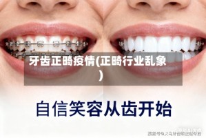 牙齿正畸疫情(正畸行业乱象)