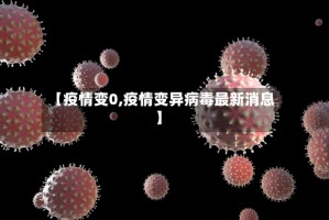 【疫情变0,疫情变异病毒最新消息】