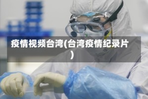 疫情视频台湾(台湾疫情纪录片)
