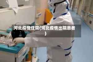 河北疫情住院(河北疫情出院患者)