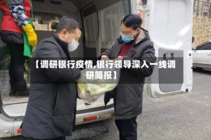 【调研银行疫情,银行领导深入一线调研简报】