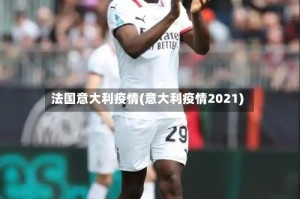 法国意大利疫情(意大利疫情2021)