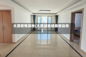 太原疫情绿地(太原绿地城最新动态)