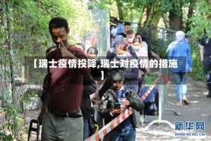 【瑞士疫情投降,瑞士对疫情的措施】