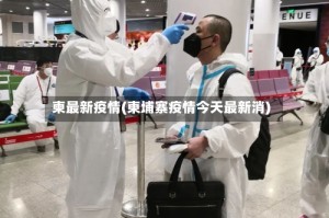 柬最新疫情(柬埔寨疫情今天最新消)