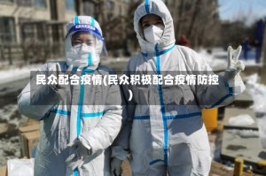 民众配合疫情(民众积极配合疫情防控)