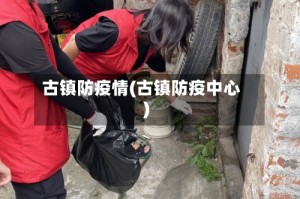 古镇防疫情(古镇防疫中心)