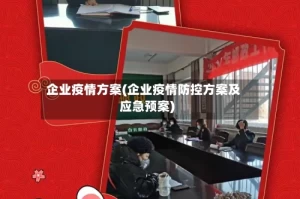 企业疫情方案(企业疫情防控方案及应急预案)