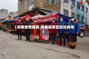 【纳雍疫情最新,纳雍县新型冠状病毒】