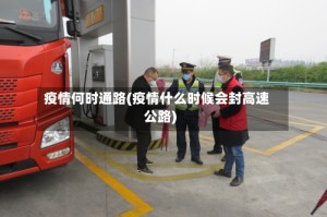 疫情何时通路(疫情什么时候会封高速公路)