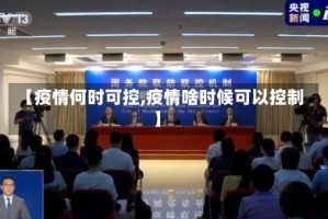 【疫情何时可控,疫情啥时候可以控制】