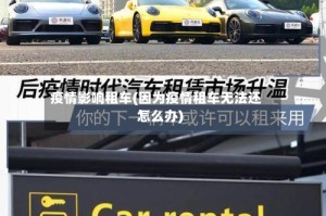 疫情影响租车(因为疫情租车无法还怎么办)