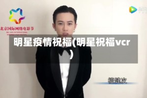 明星疫情祝福(明星祝福vcr)