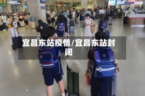 宜昌东站疫情/宜昌东站封闭