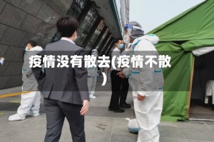 疫情没有散去(疫情不散)