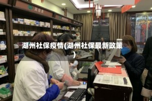 湖州社保疫情(湖州社保最新政策)