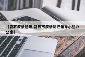【磐石疫情管理,磐石市疫情防控领导小组办公室】