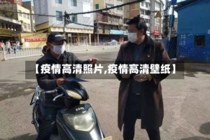 【疫情高清照片,疫情高清壁纸】