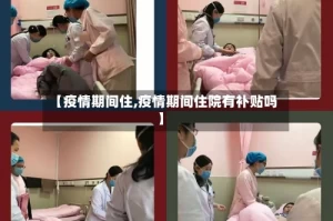 【疫情期间住,疫情期间住院有补贴吗】