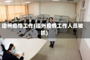 德州疫情工作(德州疫情工作人员被抓)