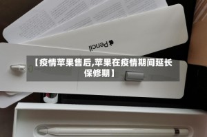 【疫情苹果售后,苹果在疫情期间延长保修期】