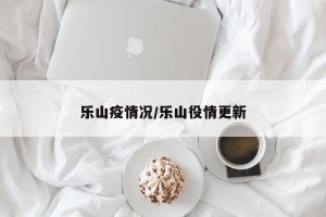 乐山疫情况/乐山役情更新
