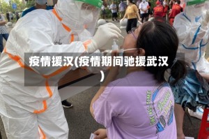 疫情援汉(疫情期间驰援武汉)