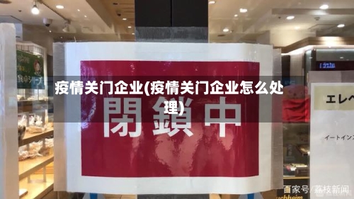 疫情关门企业(疫情关门企业怎么处理)-第1张图片