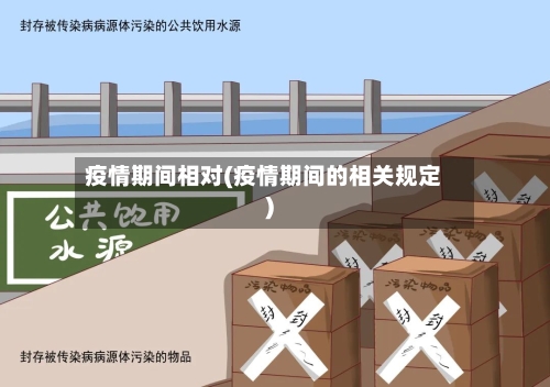 疫情期间相对(疫情期间的相关规定)-第2张图片