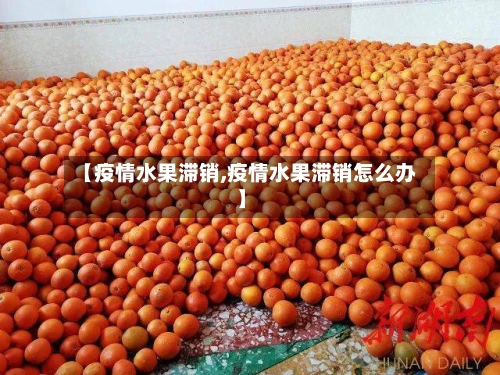 【疫情水果滞销,疫情水果滞销怎么办】-第1张图片