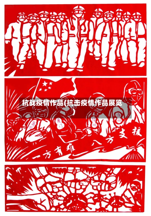抗战疫情作品(抗击疫情作品展览)-第1张图片