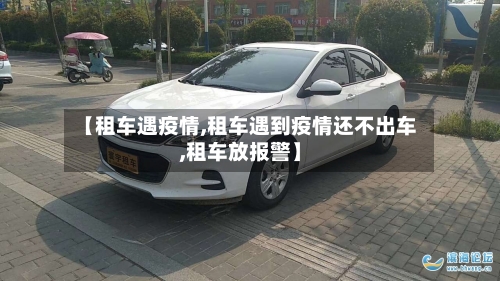 【租车遇疫情,租车遇到疫情还不出车,租车放报警】-第1张图片